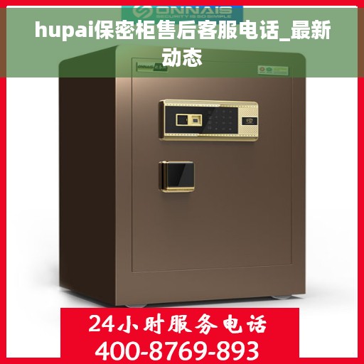 hupai保密柜售后客服电话_最新动态