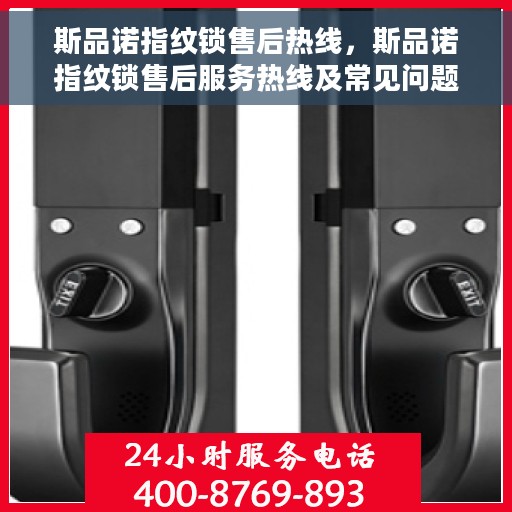 斯品诺指纹锁售后热线，斯品诺指纹锁售后服务热线及常见问题解答指南