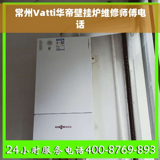 常州Vatti华帝壁挂炉维修师傅电话
