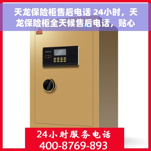 天龙保险柜售后电话 24小时，天龙保险柜全天候售后电话，贴心服务随时在线
