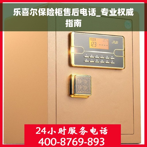 乐喜尔保险柜售后电话_专业权威指南