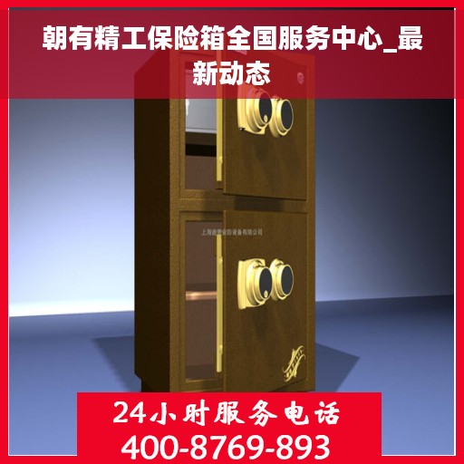 朝有精工保险箱全国服务中心_最新动态
