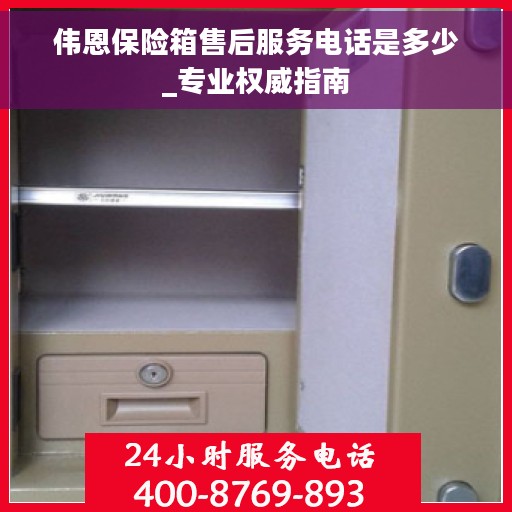 伟恩保险箱售后服务电话是多少_专业权威指南 伟恩保险箱售后服务电话是多少_专业权威指南