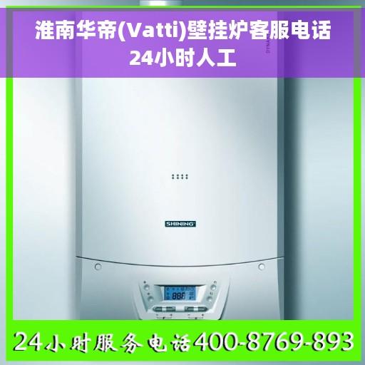 淮南华帝(Vatti)壁挂炉客服电话24小时人工