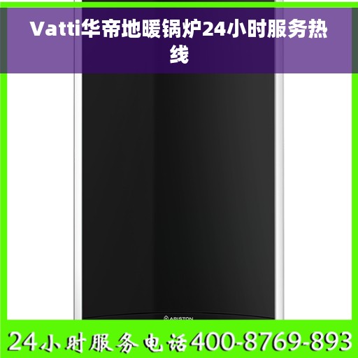 Vatti华帝地暖锅炉24小时服务热线