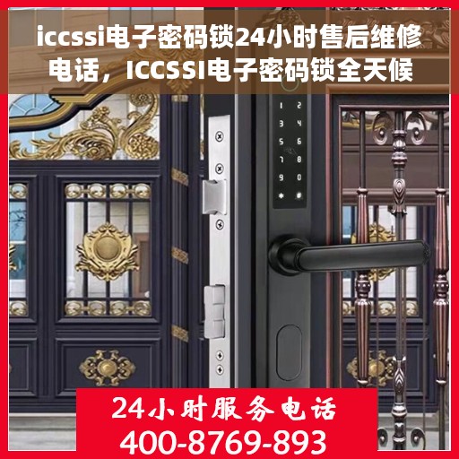 iccssi电子密码锁24小时售后维修电话，ICCSSI电子密码锁全天候售后维修服务热线