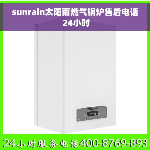 sunrain太阳雨燃气锅炉售后电话 24小时