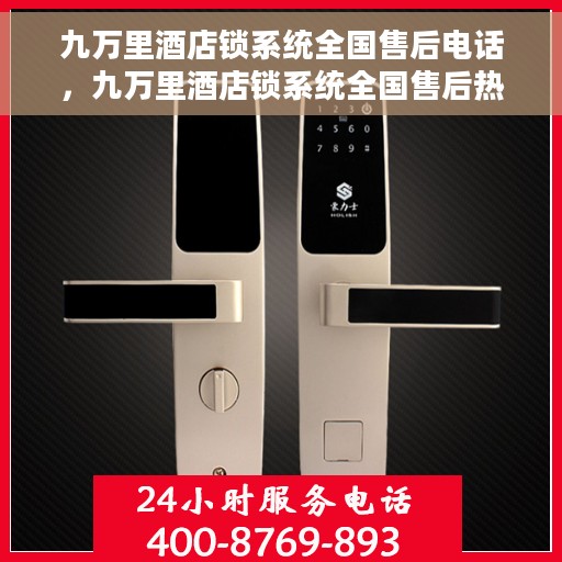 九万里酒店锁系统全国售后电话，九万里酒店锁系统全国售后热线电话公布