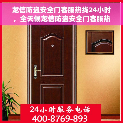 龙信防盗安全门客服热线24小时，全天候龙信防盗安全门客服热线，为您提供无忧服务体验