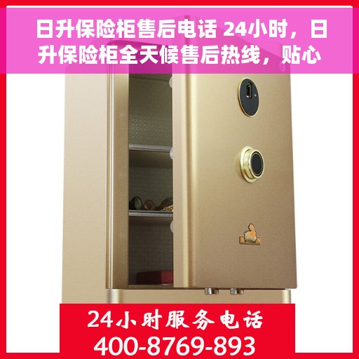 日升保险柜售后电话 24小时，日升保险柜全天候售后热线，贴心服务随时在线