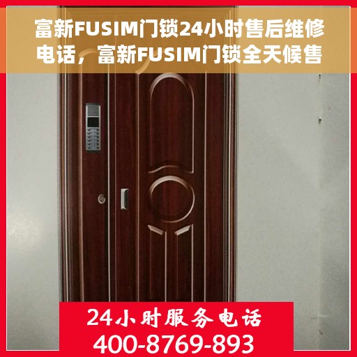 富新FUSIM门锁24小时售后维修电话，富新FUSIM门锁全天候售后维修服务热线