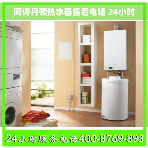 阿诗丹顿热水器售后电话 24小时