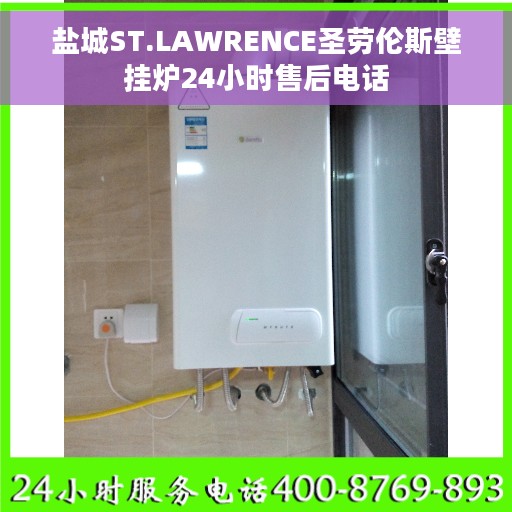 盐城ST.LAWRENCE圣劳伦斯壁挂炉24小时售后电话