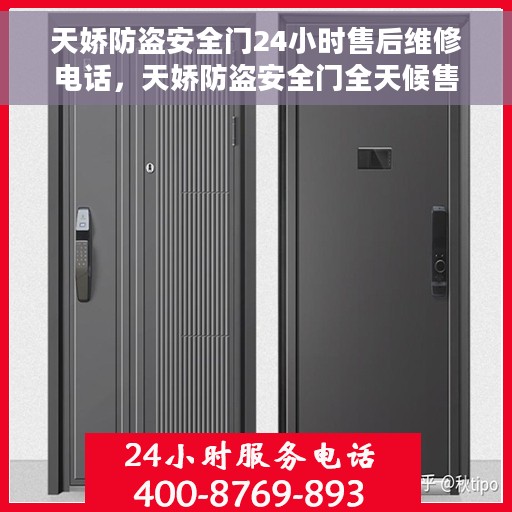 天娇防盗安全门24小时售后维修电话，天娇防盗安全门全天候售后维修服务热线，专业保障您的安全无间断