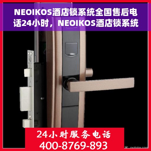 NEOIKOS酒店锁系统全国售后电话24小时，NEOIKOS酒店锁系统全国售后热线全天候服务开启，24小时电话支持在线