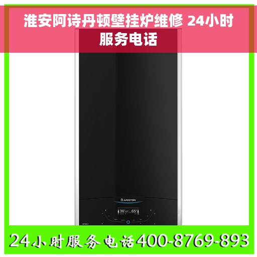 淮安阿诗丹顿壁挂炉维修 24小时服务电话