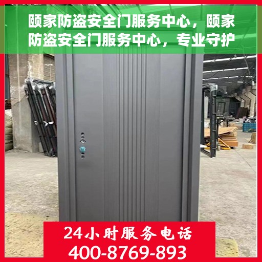 颐家防盗安全门服务中心，颐家防盗安全门服务中心，专业守护，安全无忧