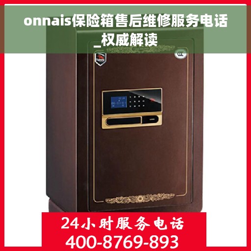 onnais保险箱售后维修服务电话_权威解读