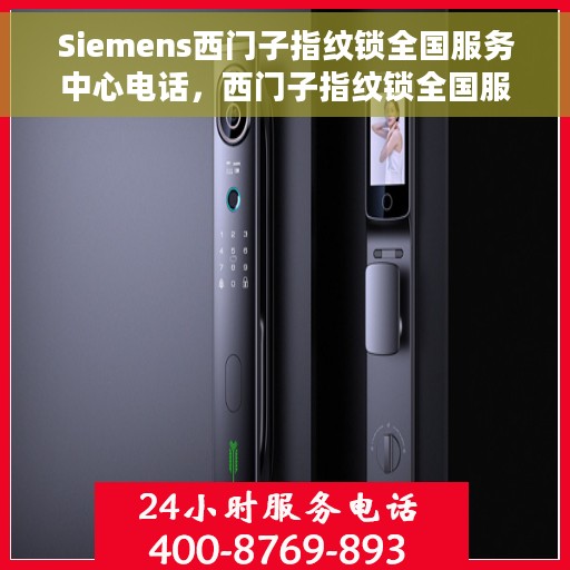 Siemens西门子指纹锁全国服务中心电话，西门子指纹锁全国服务中心联系电话，专业解决您的安全锁事难题。