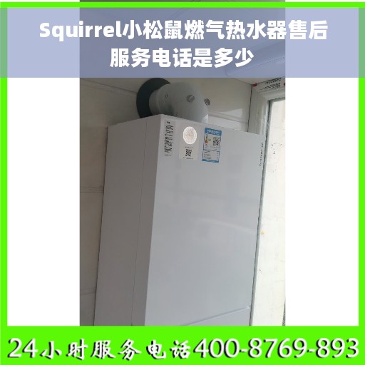 Squirrel小松鼠燃气热水器售后服务电话是多少
