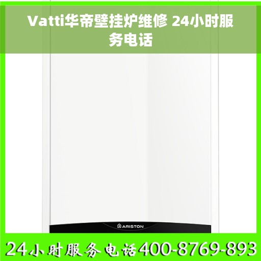Vatti华帝壁挂炉维修 24小时服务电话