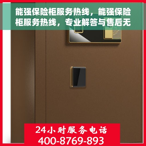 能强保险柜服务热线，能强保险柜服务热线，专业解答与售后无忧