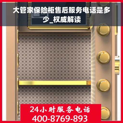 大管家保险柜售后服务电话是多少_权威解读