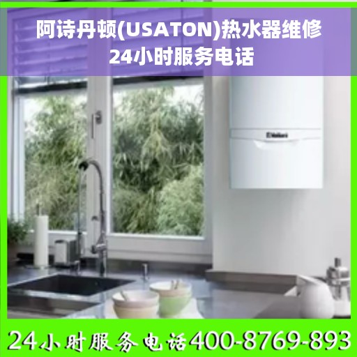 阿诗丹顿(USATON)热水器维修 24小时服务电话