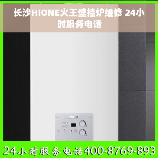 长沙HIONE火王壁挂炉维修 24小时服务电话