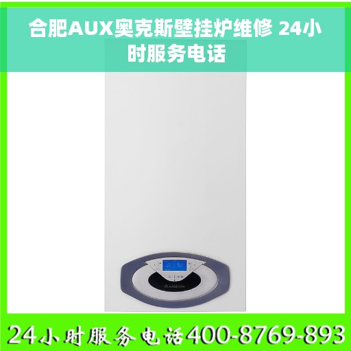 合肥AUX奥克斯壁挂炉维修 24小时服务电话