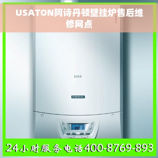 USATON阿诗丹顿壁挂炉售后维修网点