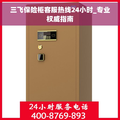三飞保险柜客服热线24小时_专业权威指南