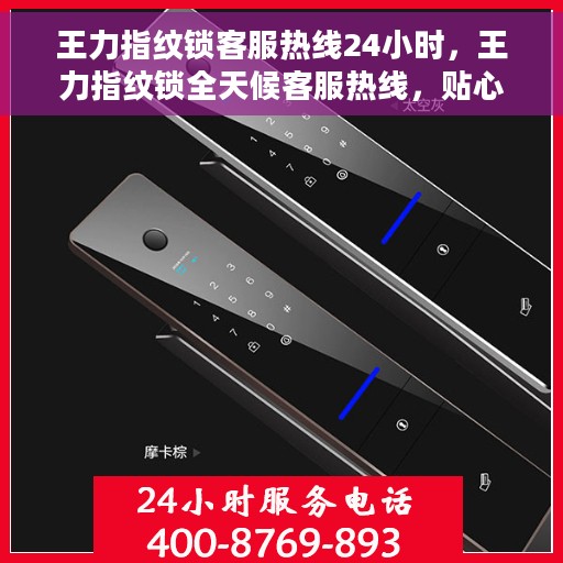 王力指纹锁客服热线24小时，王力指纹锁全天候客服热线，贴心守护您的安全