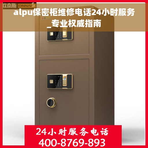 alpu保密柜维修电话24小时服务_专业权威指南