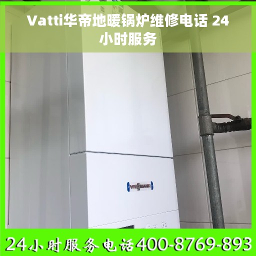 Vatti华帝地暖锅炉维修电话 24小时服务