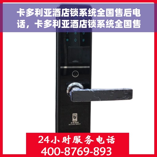 卡多利亚酒店锁系统全国售后电话，卡多利亚酒店锁系统全国售后电话及维修服务详解
