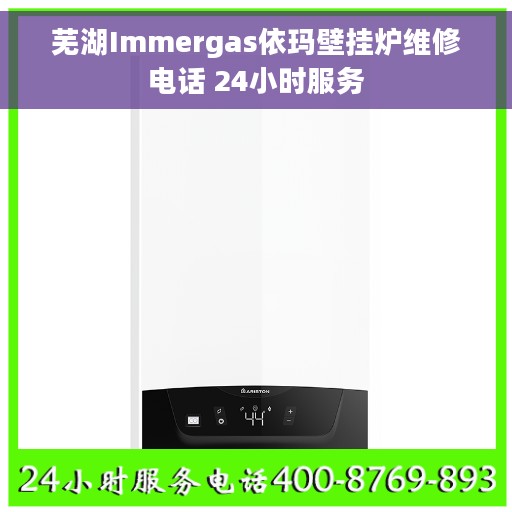 芜湖Immergas依玛壁挂炉维修电话 24小时服务