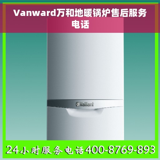 Vanward万和地暖锅炉售后服务电话