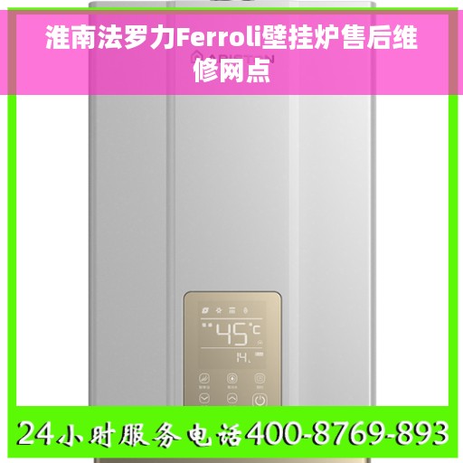 淮南法罗力Ferroli壁挂炉售后维修网点