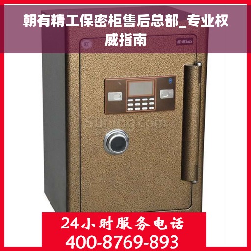 朝有精工保密柜售后总部_专业权威指南