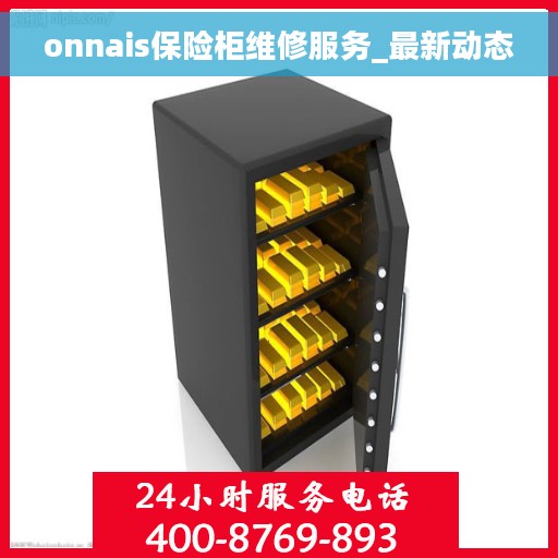 onnais保险柜维修服务_最新动态