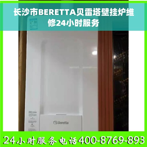 长沙市BERETTA贝雷塔壁挂炉维修24小时服务