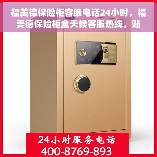 福美德保险柜客服电话24小时，福美德保险柜全天候客服热线，贴心服务，随时为您守候
