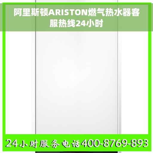 阿里斯顿ARISTON燃气热水器客服热线24小时 阿里斯顿ARISTON燃气热水器客服热线24小时