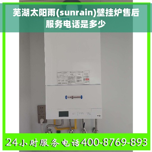 芜湖太阳雨(sunrain)壁挂炉售后服务电话是多少