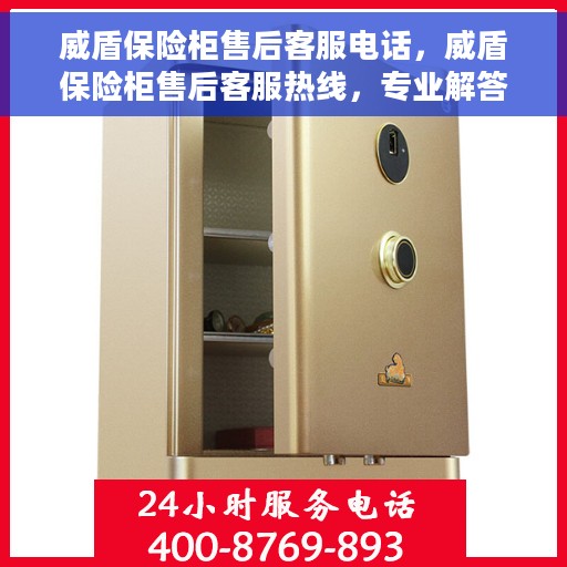 威盾保险柜售后客服电话，威盾保险柜售后客服热线，专业解答与售后无忧服务