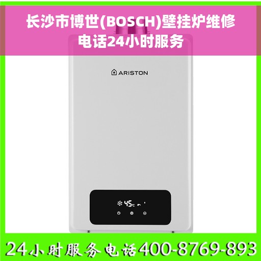 长沙市博世(BOSCH)壁挂炉维修电话24小时服务 长沙市博世(BOSCH)壁挂炉维修电话24小时服务