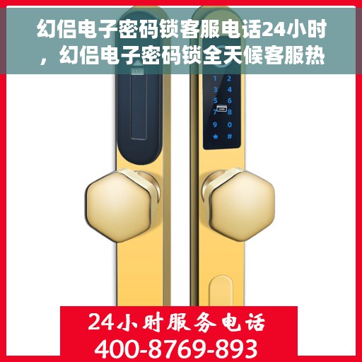 幻侣电子密码锁客服电话24小时，幻侣电子密码锁全天候客服热线支持