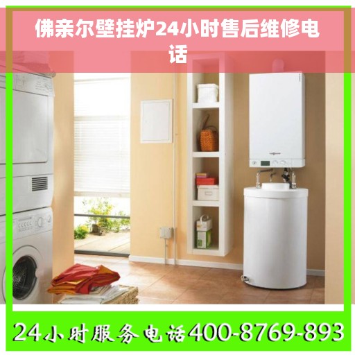 佛亲尔壁挂炉24小时售后维修电话