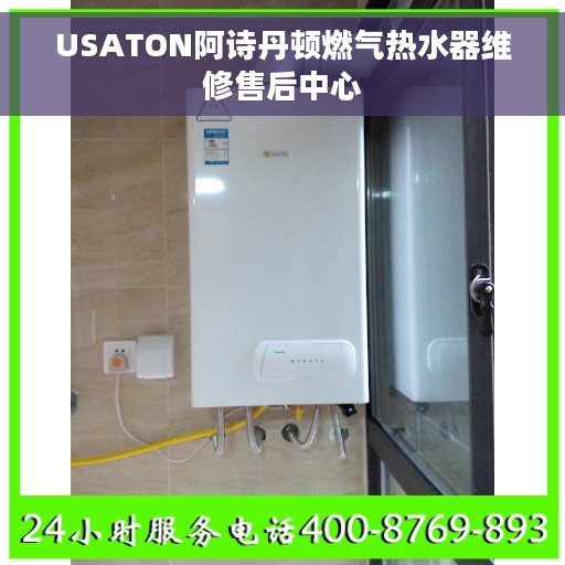 USATON阿诗丹顿燃气热水器维修售后中心